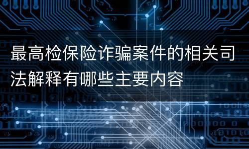 最高检保险诈骗案件的相关司法解释有哪些主要内容