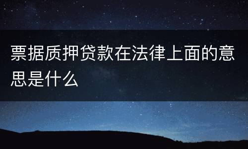 票据质押贷款在法律上面的意思是什么