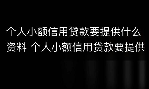个人小额信用贷款要提供什么资料 个人小额信用贷款要提供什么资料和手续