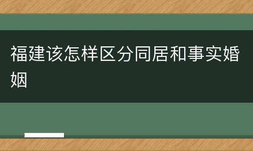 福建该怎样区分同居和事实婚姻