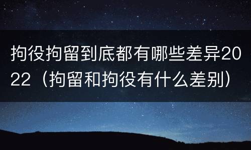 拘役拘留到底都有哪些差异2022（拘留和拘役有什么差别）