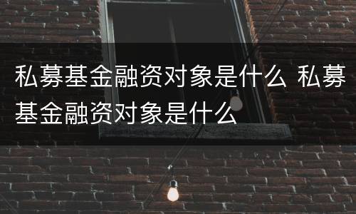 私募基金融资对象是什么 私募基金融资对象是什么