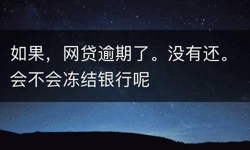 如果，网贷逾期了。没有还。会不会冻结银行呢