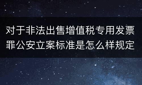 对于非法出售增值税专用发票罪公安立案标准是怎么样规定