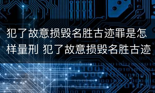 犯了故意损毁名胜古迹罪是怎样量刑 犯了故意损毁名胜古迹罪是怎样量刑的