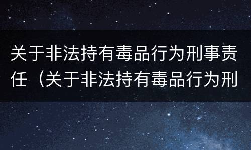 关于非法持有毒品行为刑事责任（关于非法持有毒品行为刑事责任的案例）