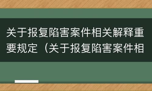 关于报复陷害案件相关解释重要规定（关于报复陷害案件相关解释重要规定）