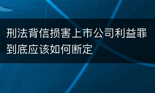 刑法背信损害上市公司利益罪到底应该如何断定