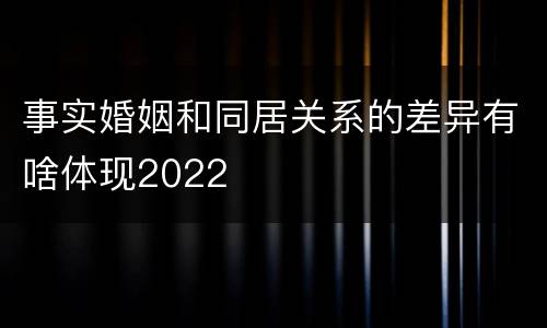事实婚姻和同居关系的差异有啥体现2022