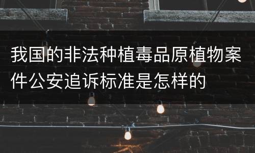 我国的非法种植毒品原植物案件公安追诉标准是怎样的