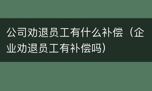 公司劝退员工有什么补偿（企业劝退员工有补偿吗）