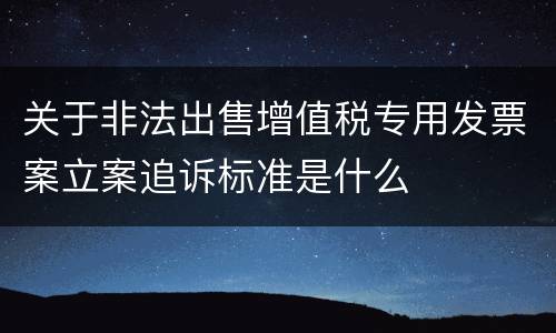 关于非法出售增值税专用发票案立案追诉标准是什么