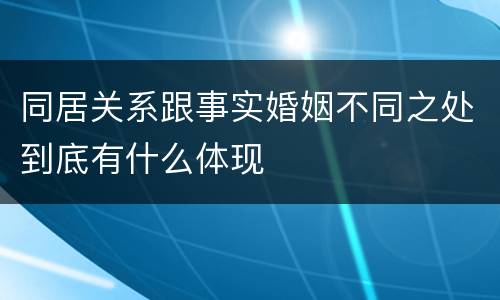同居关系跟事实婚姻不同之处到底有什么体现