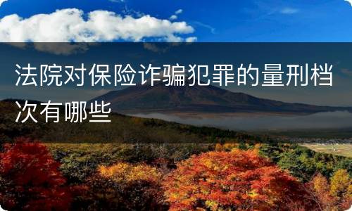 法院对保险诈骗犯罪的量刑档次有哪些
