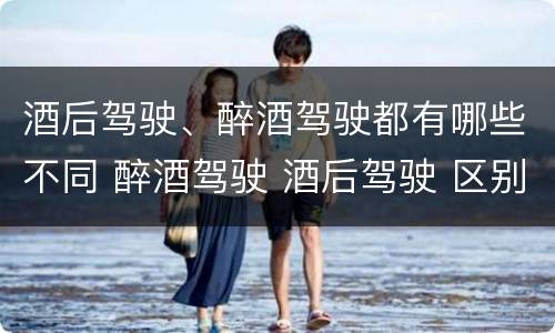 酒后驾驶、醉酒驾驶都有哪些不同 醉酒驾驶 酒后驾驶 区别