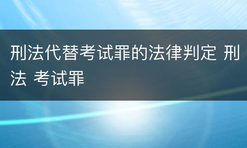 刑法代替考试罪的法律判定 刑法 考试罪