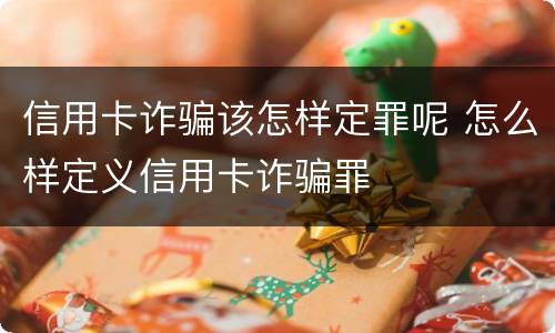 信用卡诈骗该怎样定罪呢 怎么样定义信用卡诈骗罪