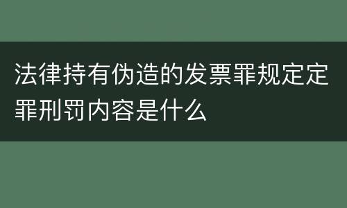法律持有伪造的发票罪规定定罪刑罚内容是什么