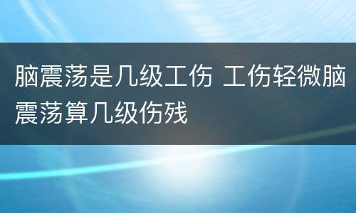 脑震荡是几级工伤 工伤轻微脑震荡算几级伤残