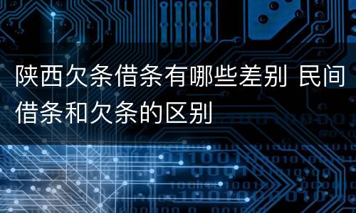 陕西欠条借条有哪些差别 民间借条和欠条的区别