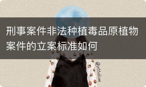 刑事案件非法种植毒品原植物案件的立案标准如何