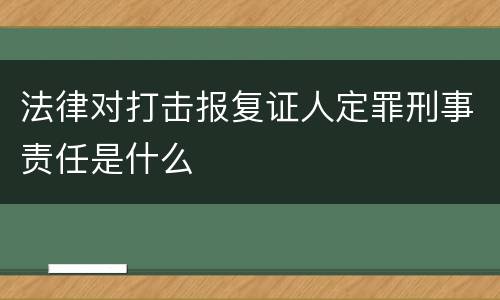 法律对打击报复证人定罪刑事责任是什么