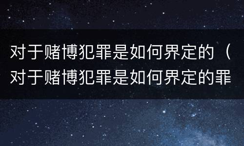 对于赌博犯罪是如何界定的（对于赌博犯罪是如何界定的罪名）