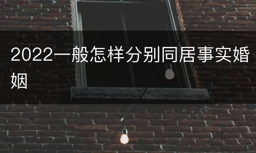 2022一般怎样分别同居事实婚姻