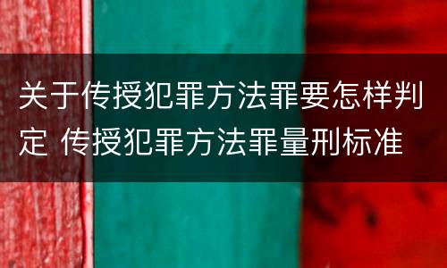 关于传授犯罪方法罪要怎样判定 传授犯罪方法罪量刑标准