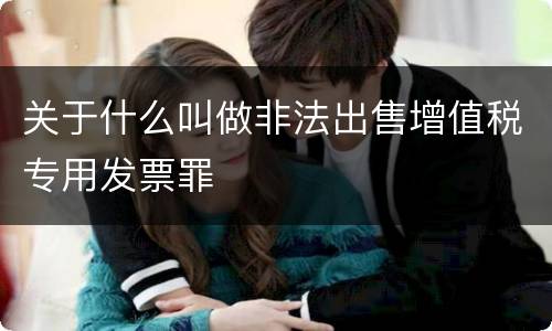 关于什么叫做非法出售增值税专用发票罪