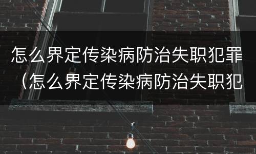 怎么界定传染病防治失职犯罪（怎么界定传染病防治失职犯罪行为）