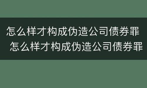 怎么样才构成伪造公司债券罪 怎么样才构成伪造公司债券罪行
