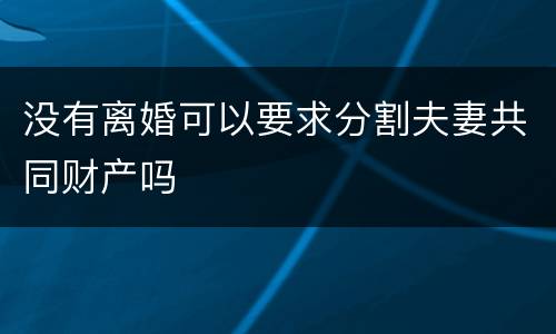 没有离婚可以要求分割夫妻共同财产吗