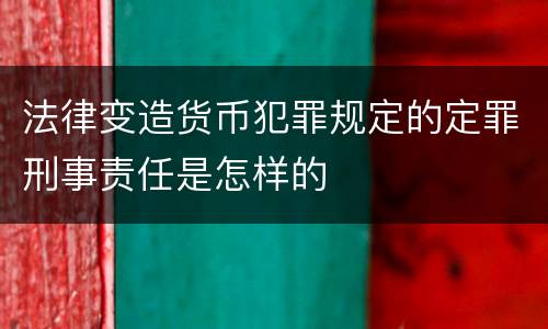 法律变造货币犯罪规定的定罪刑事责任是怎样的