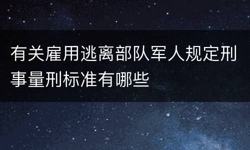 有关雇用逃离部队军人规定刑事量刑标准有哪些