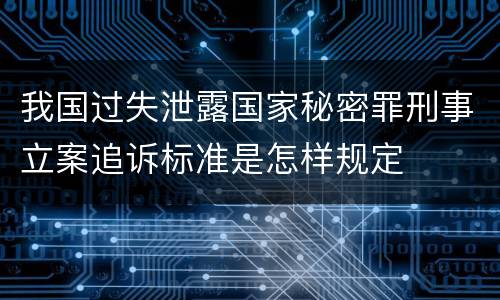 我国过失泄露国家秘密罪刑事立案追诉标准是怎样规定
