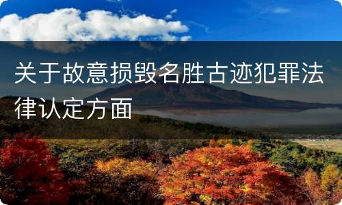 关于故意损毁名胜古迹犯罪法律认定方面