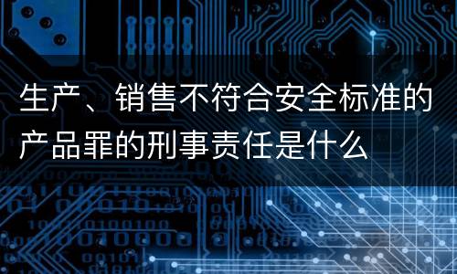 生产、销售不符合安全标准的产品罪的刑事责任是什么