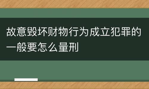 故意毁坏财物行为成立犯罪的一般要怎么量刑