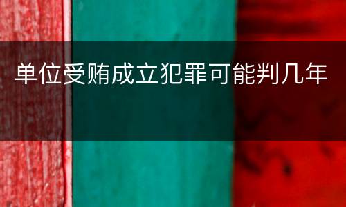 单位受贿成立犯罪可能判几年