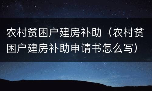 农村贫困户建房补助（农村贫困户建房补助申请书怎么写）