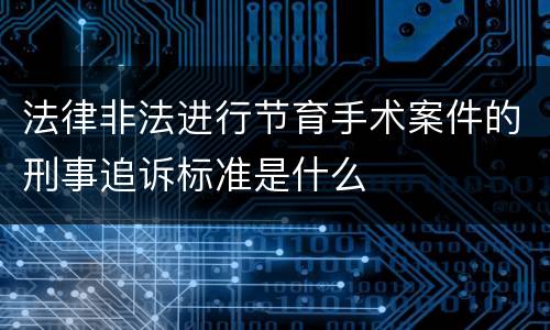 法律非法进行节育手术案件的刑事追诉标准是什么