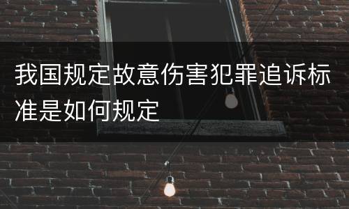 我国规定故意伤害犯罪追诉标准是如何规定
