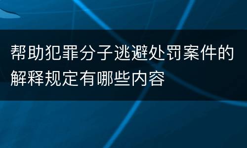 帮助犯罪分子逃避处罚案件的解释规定有哪些内容