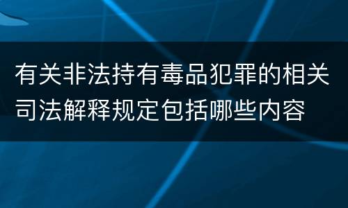 有关非法持有毒品犯罪的相关司法解释规定包括哪些内容