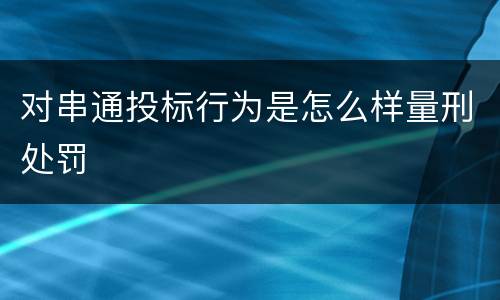 对串通投标行为是怎么样量刑处罚