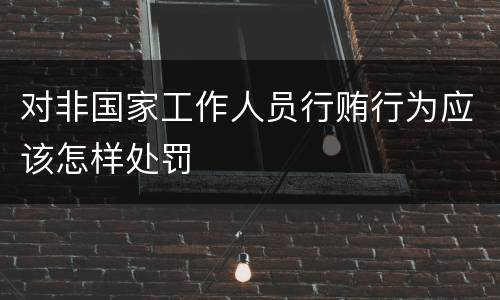 对非国家工作人员行贿行为应该怎样处罚