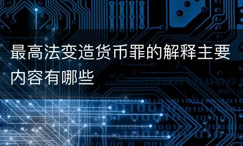 最高法变造货币罪的解释主要内容有哪些