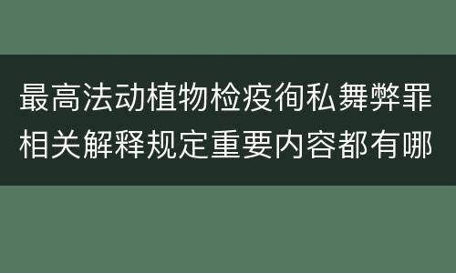最高法动植物检疫徇私舞弊罪相关解释规定重要内容都有哪些