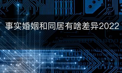 事实婚姻和同居有啥差异2022